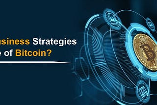 How to change business strategies with the use of Bitcoin?