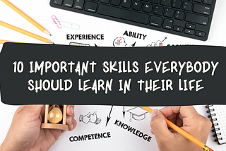 10 Important Skills everybody should learn in their life