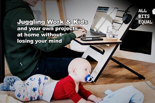 Juggling Home Office, Childcare and your own projects without losing your mind