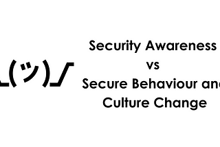Security Awareness vs Secure Behaviour and Culture Change
