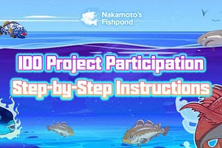 A Step-By-Step Tutorial for How to Participate in the IDO Project on Nakamoto’s Fishpond IDO…