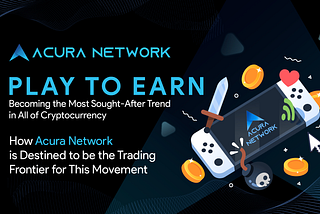 Play to Earn Becoming the Most Sought-After Trend in All of Cryptocurrency — How Acura Network is…