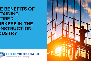 The Benefits of Retaining Retired Workers in the Construction Industry