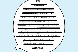 Speech bubble with the word “I’m” followed by a whole paragraph crossed out except the last word “fine”. It illustrates how much we don’t acknowledge when we say “I’m fine” when we’re often not.