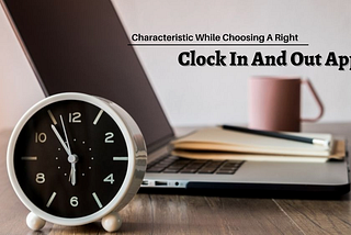 06 Characteristics While Choosing Right Clock In And Out App