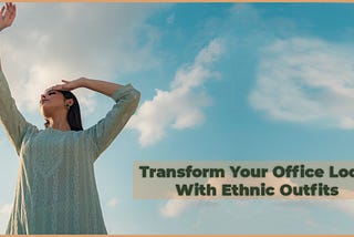 TRANSFORM YOUR OFFICE LOOK WITH ETHNIC OUTFITS