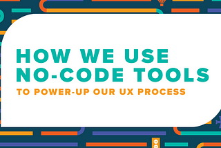 How We Use No-Code Tools to Power-up our UX Process (Part I)