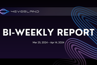 The 4EVERLAND Bi-Weekly Report(Mar 25, 2024 — Apr 14, 2024)