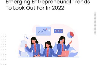 Emerging Entrepreneurial Trends To Look Out For In 2022