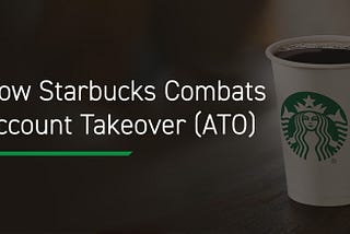 How Starbucks Combats Account Takeover (ATO)