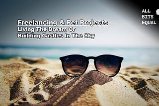 Freelancing & Pet Projects — Living The Dream Or Building Castles In The Sky