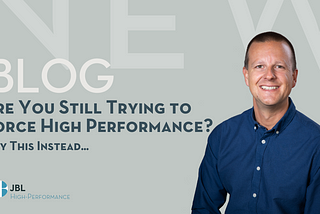 Are You Still Trying to Force High Performance? Try This Instead…