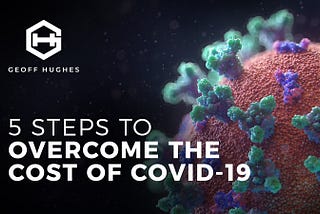 5-Steps To Overcome The Cost of COVID-19 — Geoff Hughes