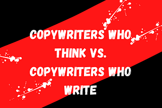 Copywriters Who Think vs. Copywriters Who Write