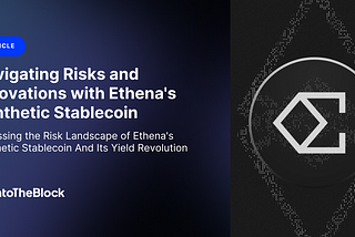 Navigating Risks and Innovations with Ethena’s Synthetic Stablecoin