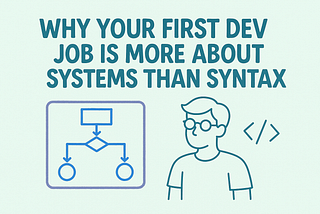 Why your first dev job is more about systems than syntax