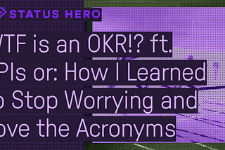 WTF is an OKR!? ft. KPIs or: How I Learned to Stop Worrying and Love the Acronyms