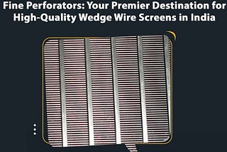 Fine Perforators: Your Premier Destination for High-Quality Wedge Wire Screens in India