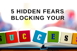 5 Hidden Fears Blocking Your Success