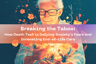 Breaking the Taboo: How Death Tech is Defying Society’s Fears and Innovating End-of-Life Care