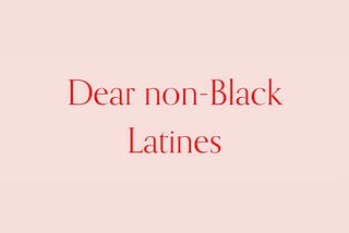 Dear non-Black Latines — A N A I S