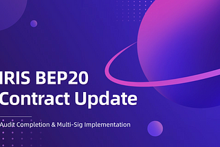 IRIS BEP20 Contract Update: Audit Completion and Multi-Signature Committee for Enhanced Security