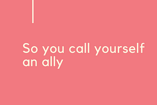 So You Call Yourself an Ally — Nonthreatening Black Girl