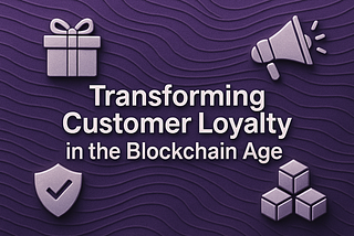 Transforming Customer Loyalty in the Blockchain Age: Part II