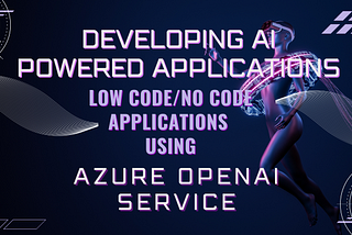Developing AI Powered Applications: Low/no code applications using Azure OpenAI (8/n)