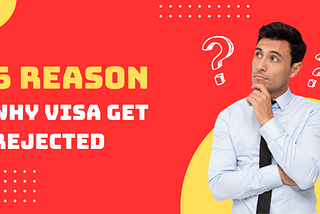 Top 6 Most Common Reasons Why Visas Get Rejected
