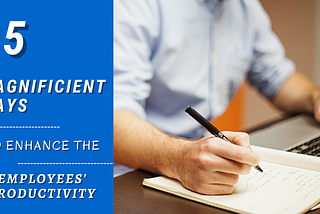 05 Magnificient Ways To Enhance The Employee’s Productivity