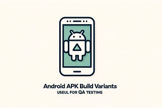 Android APK Build Variants — Useful for QA Testing