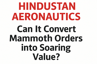 Hindustan Aeronautics: Can It Convert Mammoth Orders into Soaring Value?