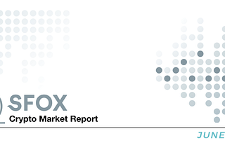 Mildly Bullish: The SFOX Crypto Market Report, June 2020