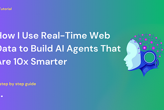 How I Use Real-Time Web Data to Build AI Agents That Are 10x Smarter