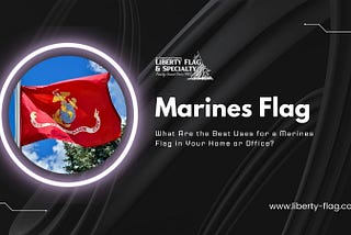 What Are the Best Uses for a Marines Flag in Your Home or Office?