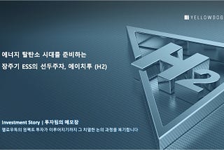 [Investment Story] 재생에너지 전환을 촉진하는 장주기 ESS의 선두주자, 에이치투(H2)