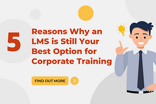 5 Reasons Why the LMS is Still Your Best Option for Corporate Training