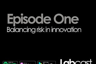 Labcast Episode 1 : Balancing Risk In Innovation