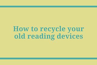 How to recycle your old reading devices
