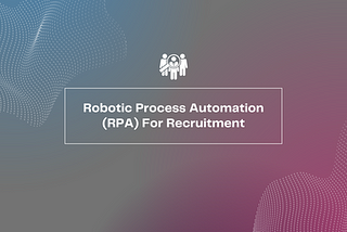 Robotic Process Automation (RPA) For Recruitment