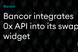 0x API Integration is now live on Bancor