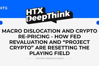 HTX DeepThink：Macro Dislocation and Crypto Re-Pricing — How Fed Revaluation and “Project Crypto”…