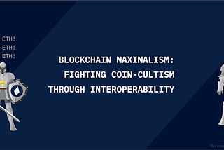Blockchain Maximalism: Fighting Coin Cultism Through Interoperability