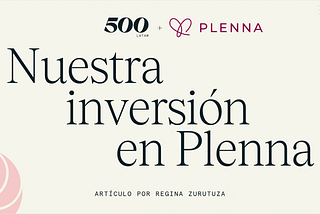 Nuestra inversión en Plenna —by Regina Zurutza, Partner at 500 Global.