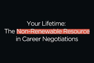 Your Lifetime: The Non-Renewable Resource in Career Negotiations