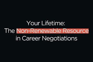 Your Lifetime: The Non-Renewable Resource in Career Negotiations