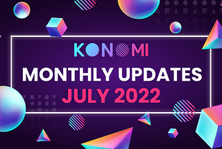 KONOMI MONTHLY UPDATE — JULY