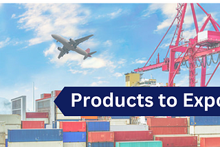 Top Products to Export: Exploring Lucrative Opportunities in Global Trade