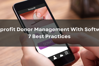 Nonprofit Donor Management With Software | 7 Best Practices